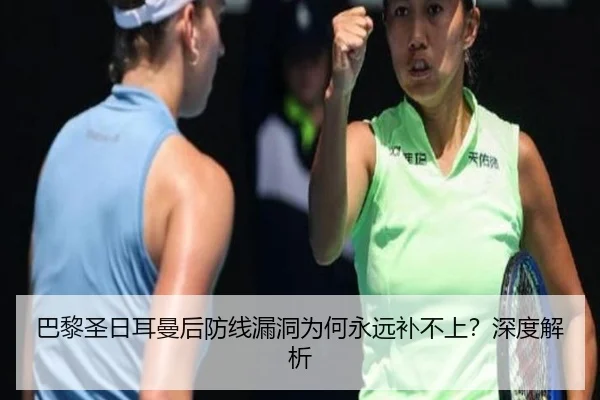 巴黎圣日耳曼后防线漏洞为何永远补不上？深度解析